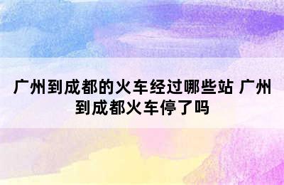 广州到成都的火车经过哪些站 广州到成都火车停了吗